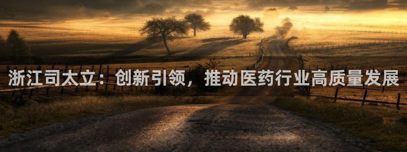 九游会老哥必备的交流社区九:浙江司太立:创新引领,推动医药行