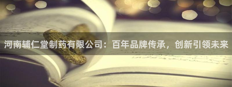 ag九游会老哥俱乐部:河南辅仁堂制药有限公司:百年品牌传承,