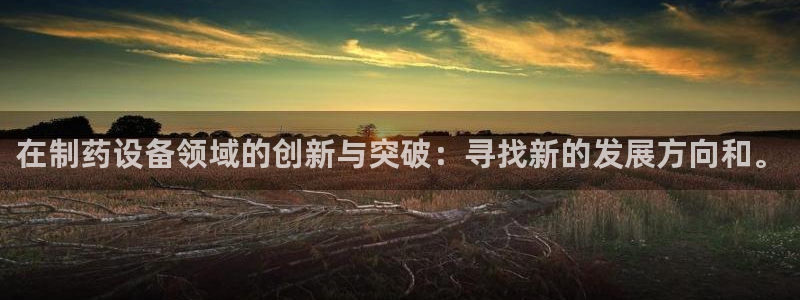 九游会老哥俱乐部论坛版:在制药设备领域的创新与突破:寻找新的