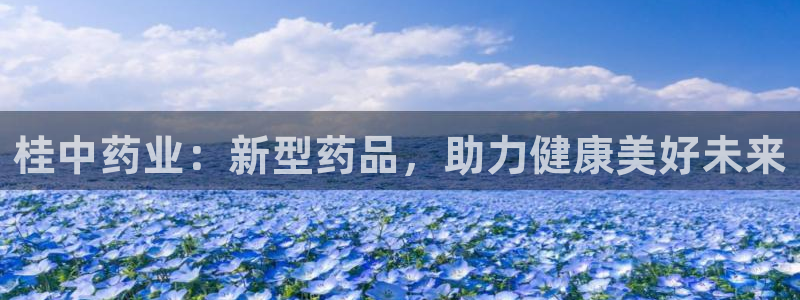 ag九游会老哥:桂中药业:新型药品,助力健康美好未来