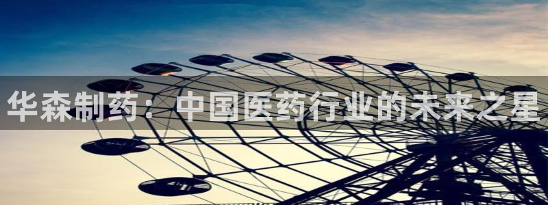 9游会老哥:华森制药:中国医药行业的未来之星