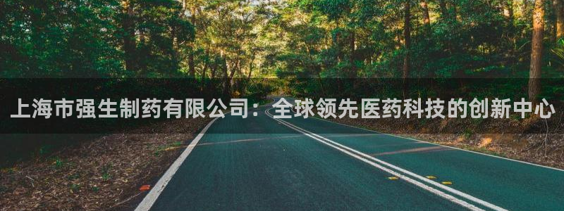 9游会老哥:上海市强生制药有限公司:全球领先医药科技的创新中